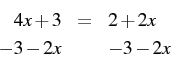 \begin{eqnarray*} 4x+3 & = & 2+2x\\ -3-2x & & -3-2x\end{eqnarray*}