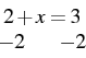 \begin{displaymath} \begin{array}{c} 2+x=3\\ \begin{array}[t]{ccc} -2 & & -2\end{array}\end{array}\end{displaymath}