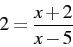 \begin{displaymath} 2=\frac{x+2}{x-5}\end{displaymath}