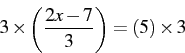\begin{displaymath} 3\times\left(\frac{2x-7}{3}\right)=\left(5\right)\times3\end{displaymath}