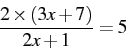 \begin{displaymath} \frac{2\times\left(3x+7\right)}{2x+1}=5\end{displaymath}