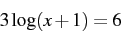 \begin{displaymath} 3\log(x+1)=6\end{displaymath}