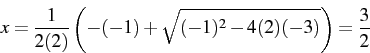\begin{displaymath} x=\frac{1}{2(2)}\left(-(-1)+\sqrt{(-1)^{2}-4(2)(-3)}\right)=\frac{3}{2}\end{displaymath}