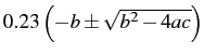 $0.23\left(-b\pm\sqrt{b^{2}-4ac}\right)$